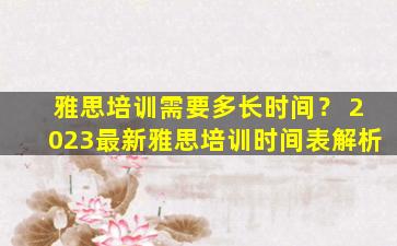 雅思培训需要多长时间？ 2023最新雅思培训时间表解析